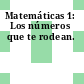 Matemáticas 1: Los números que te rodean.