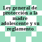 Ley general de protección a la madre adolescente y su reglamento