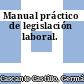 Manual práctico de legislación laboral.