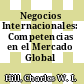 Negocios Internacionales: Competencias en el Mercado Global