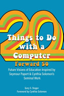 Twenty Things to do with a computer : Forward 50 : Future visions of education inspired by Seymour Papert and Cynthia Solomon's Seminal Work